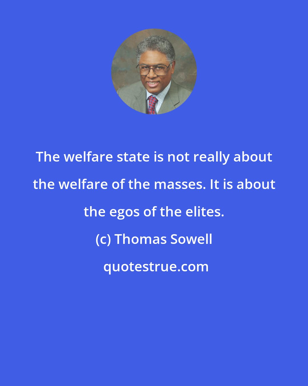 Thomas Sowell: The welfare state is not really about the welfare of the masses. It is about the egos of the elites.