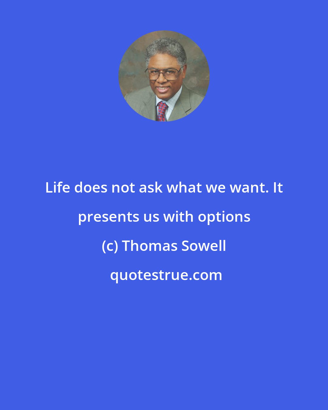 Thomas Sowell: Life does not ask what we want. It presents us with options