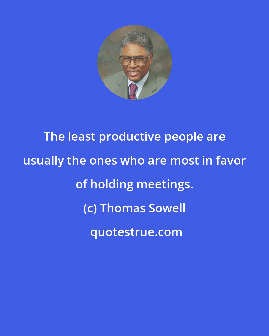 Thomas Sowell: The least productive people are usually the ones who are most in favor of holding meetings.