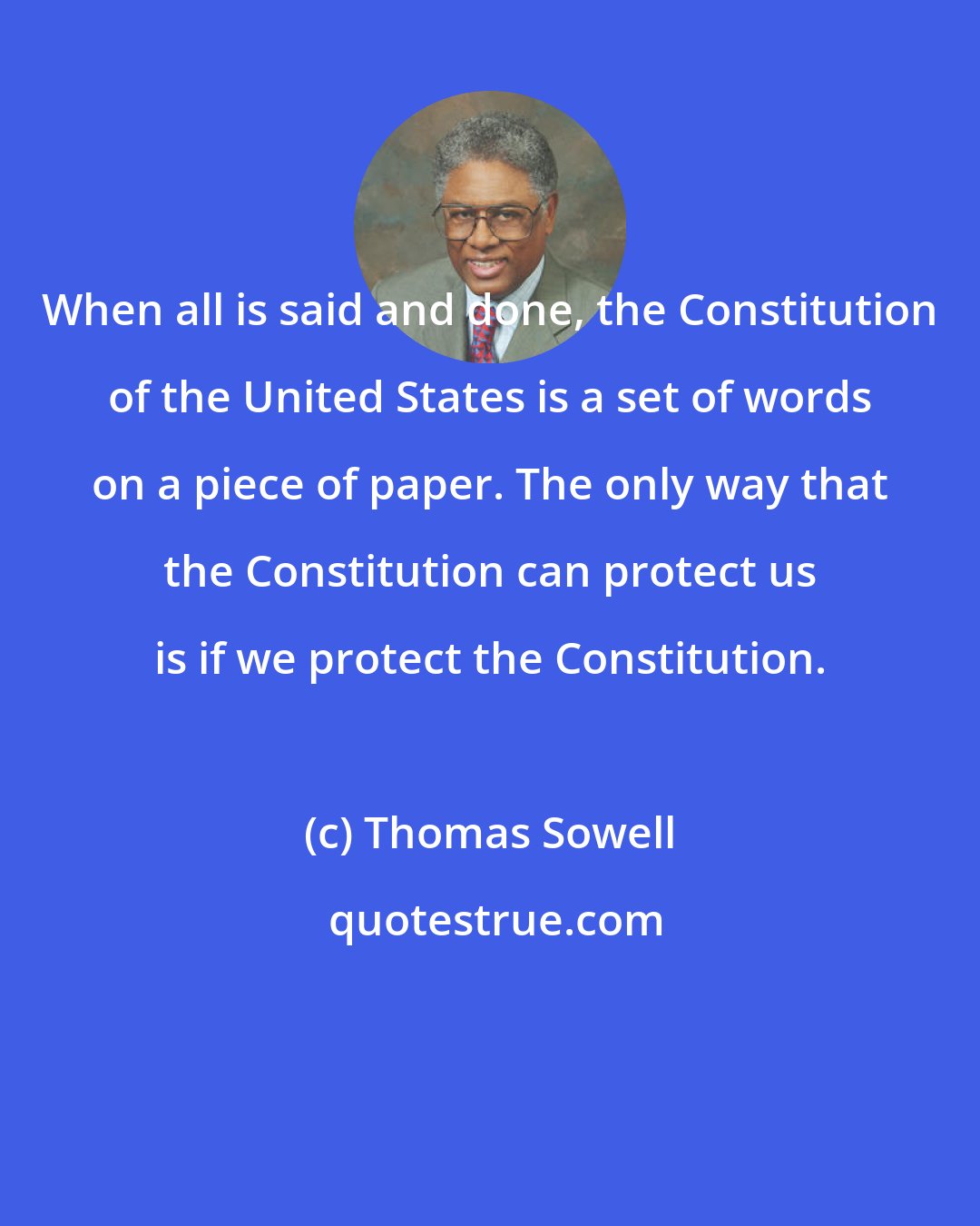 Thomas Sowell: When all is said and done, the Constitution of the United States is a set of words on a piece of paper. The only way that the Constitution can protect us is if we protect the Constitution.