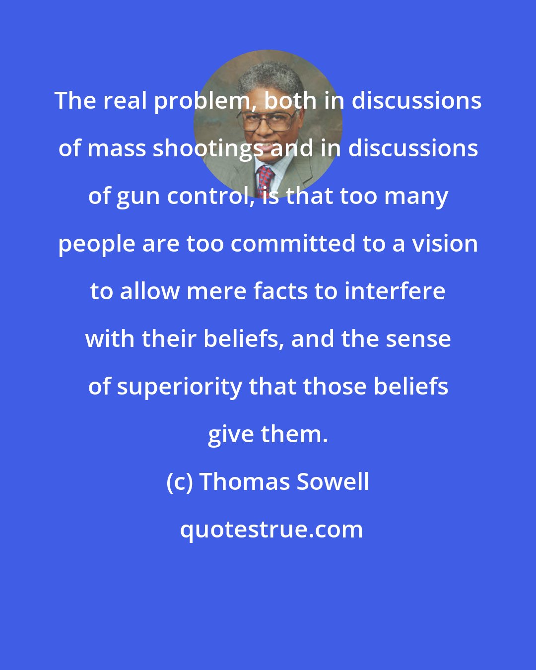 Thomas Sowell: The real problem, both in discussions of mass shootings and in discussions of gun control, is that too many people are too committed to a vision to allow mere facts to interfere with their beliefs, and the sense of superiority that those beliefs give them.