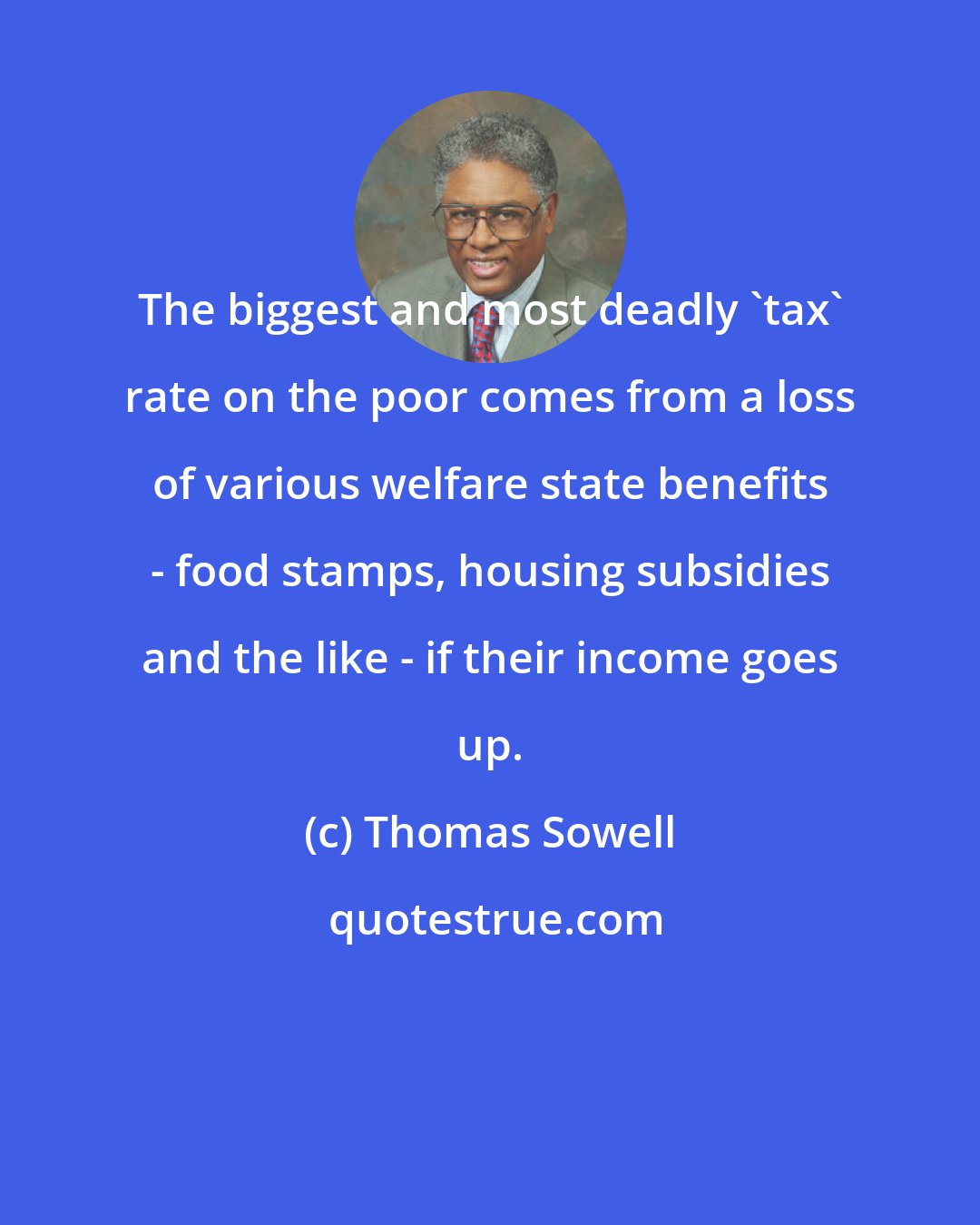 Thomas Sowell: The biggest and most deadly 'tax' rate on the poor comes from a loss of various welfare state benefits - food stamps, housing subsidies and the like - if their income goes up.