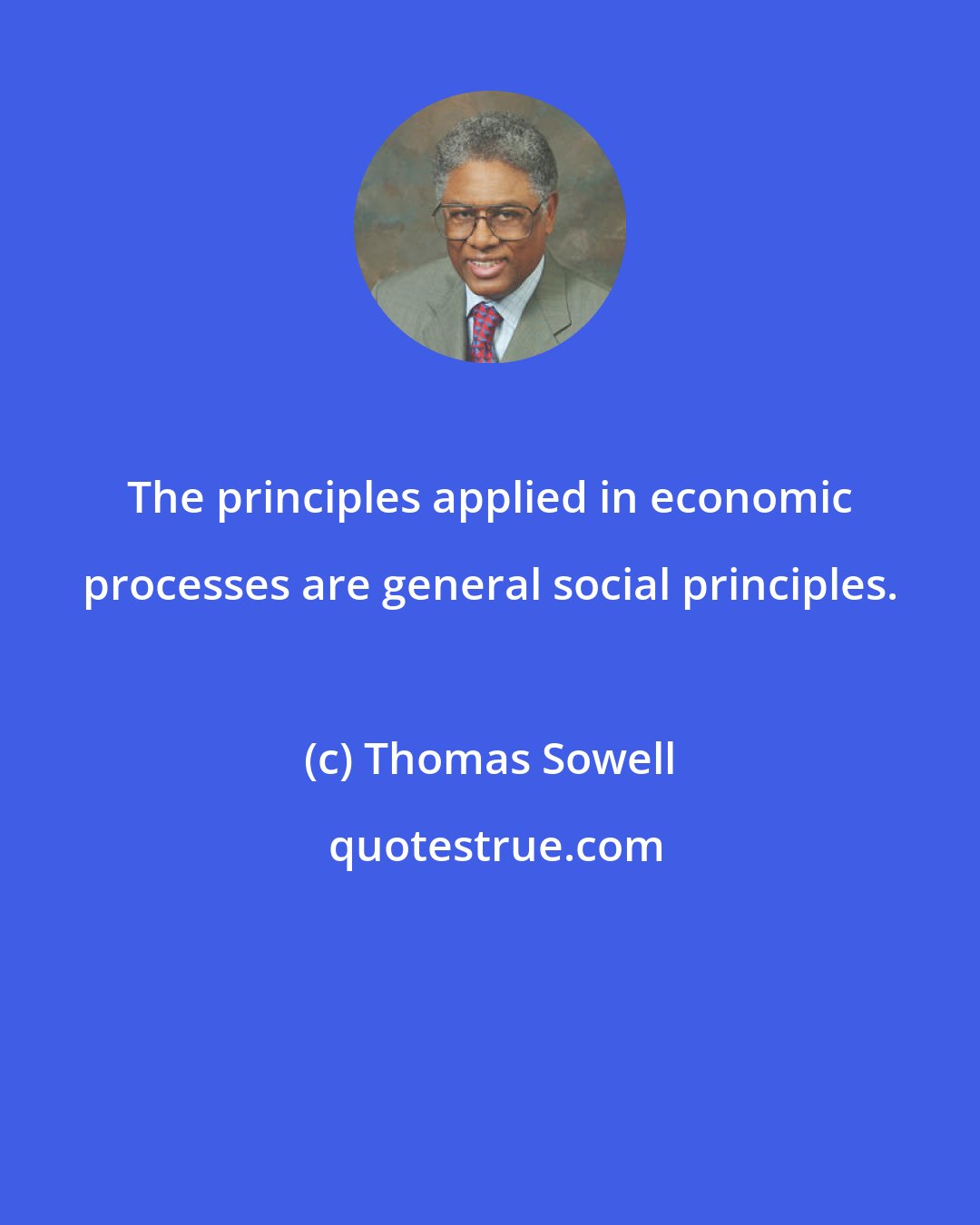 Thomas Sowell: The principles applied in economic processes are general social principles.