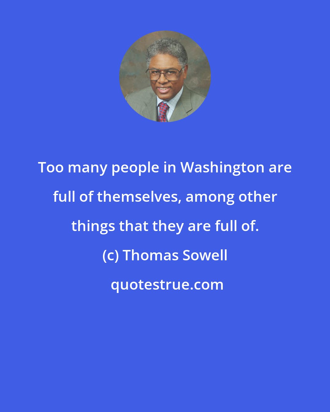 Thomas Sowell: Too many people in Washington are full of themselves, among other things that they are full of.