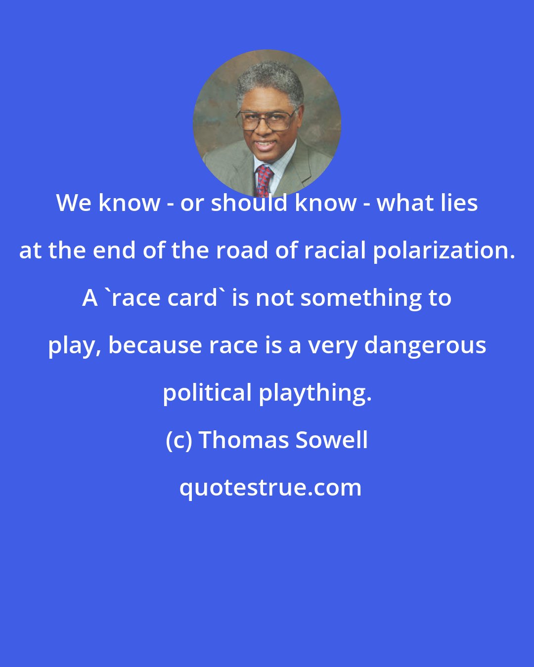 Thomas Sowell: We know - or should know - what lies at the end of the road of racial polarization. A 'race card' is not something to play, because race is a very dangerous political plaything.