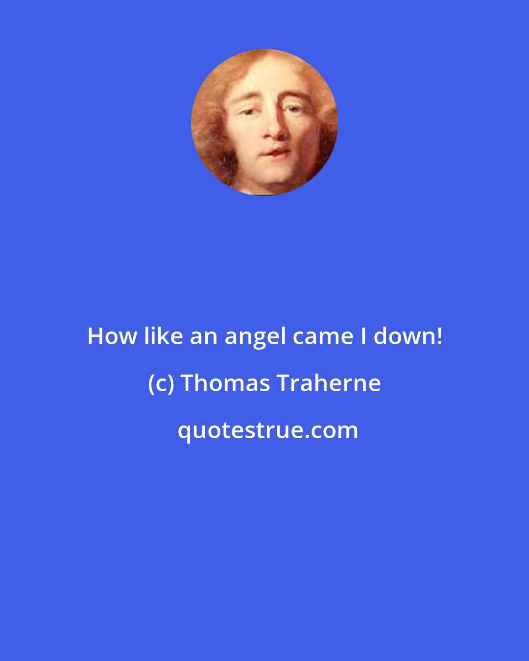 Thomas Traherne: How like an angel came I down!