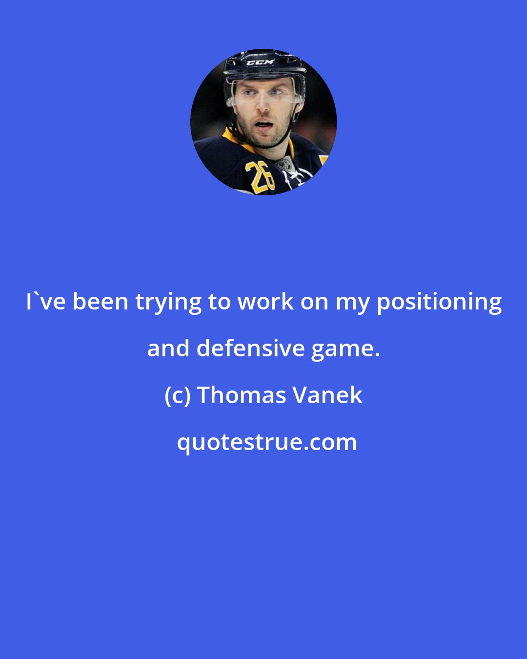 Thomas Vanek: I've been trying to work on my positioning and defensive game.