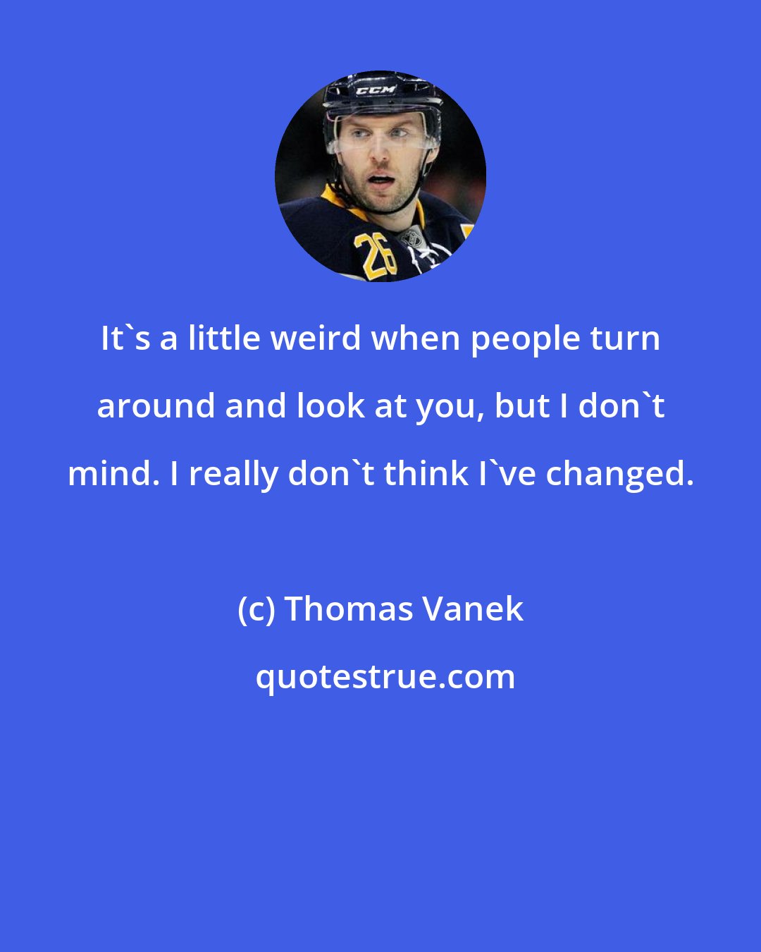 Thomas Vanek: It's a little weird when people turn around and look at you, but I don't mind. I really don't think I've changed.