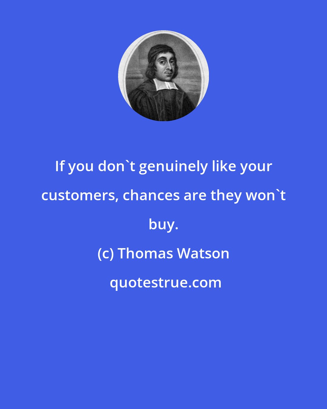 Thomas Watson: If you don't genuinely like your customers, chances are they won't buy.