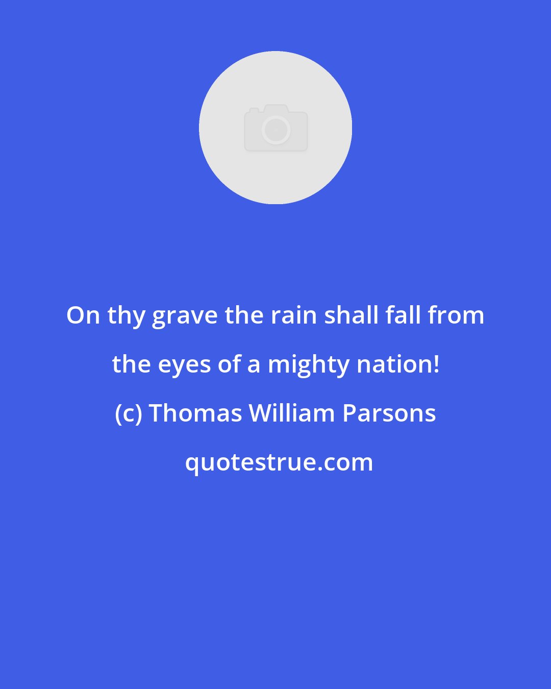 Thomas William Parsons: On thy grave the rain shall fall from the eyes of a mighty nation!