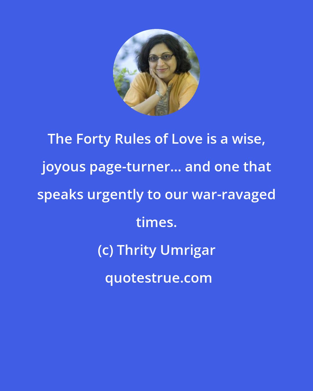 Thrity Umrigar: The Forty Rules of Love is a wise, joyous page-turner... and one that speaks urgently to our war-ravaged times.