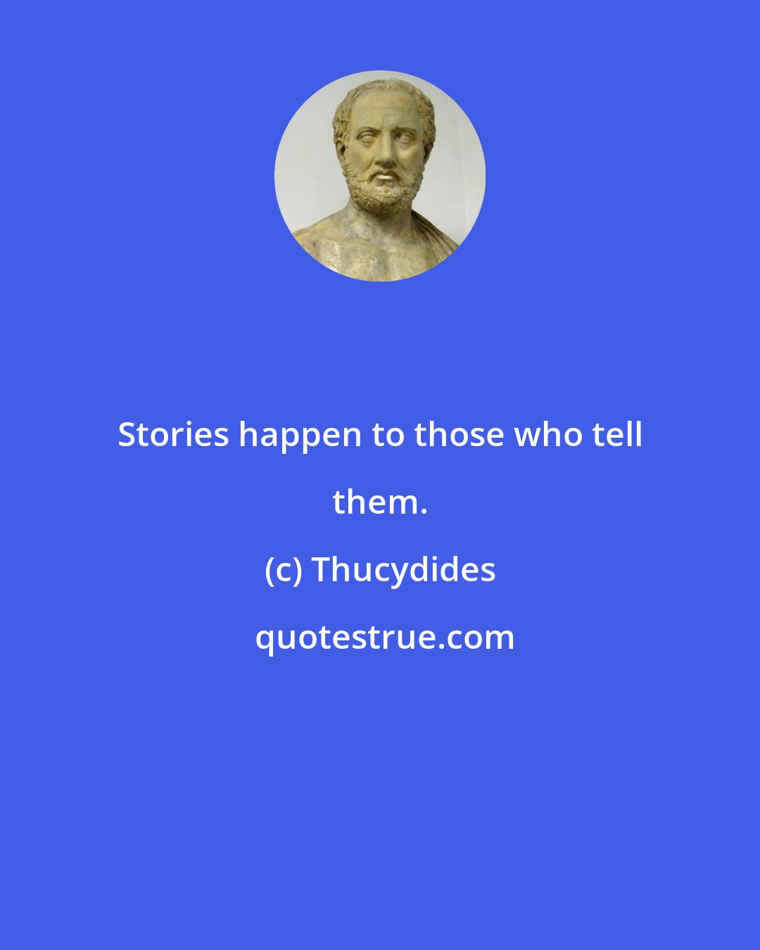 Thucydides: Stories happen to those who tell them.