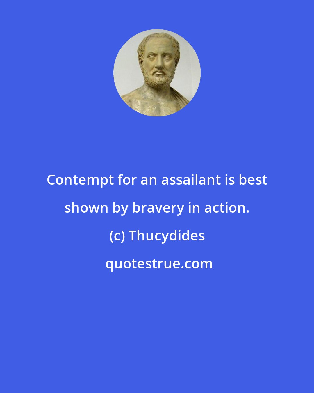 Thucydides: Contempt for an assailant is best shown by bravery in action.