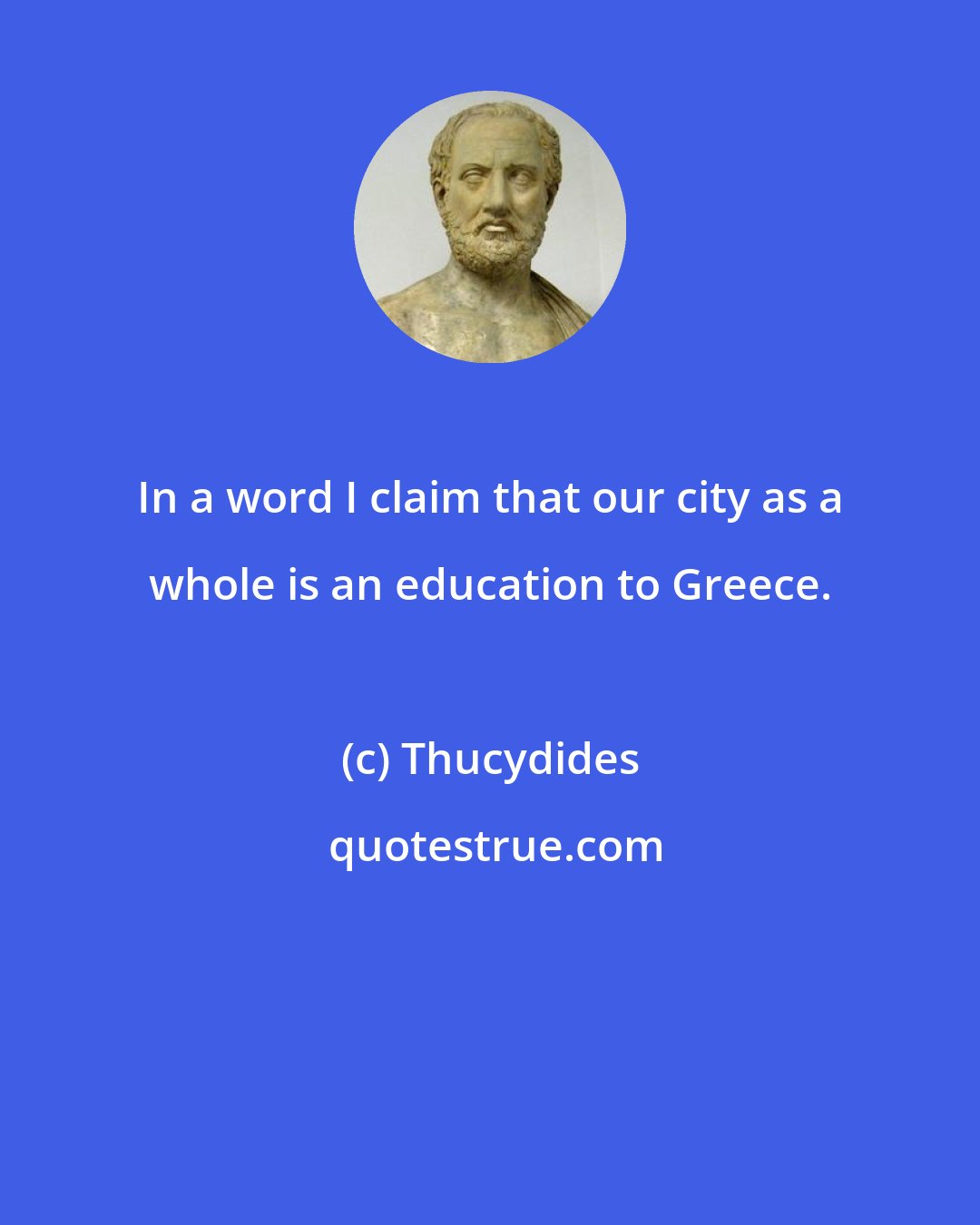 Thucydides: In a word I claim that our city as a whole is an education to Greece.