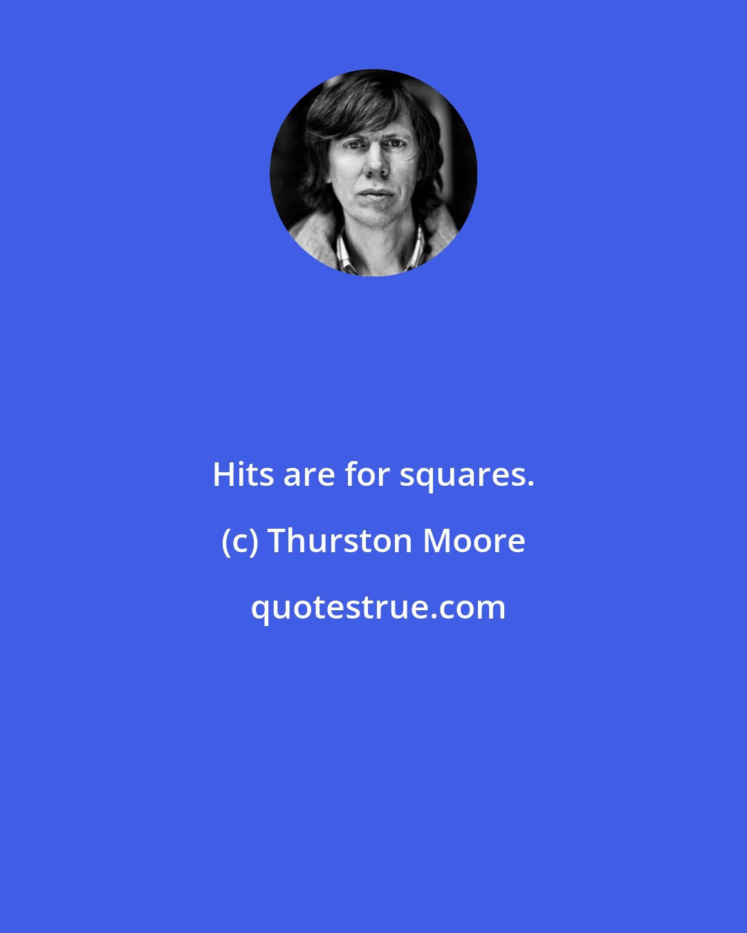 Thurston Moore: Hits are for squares.