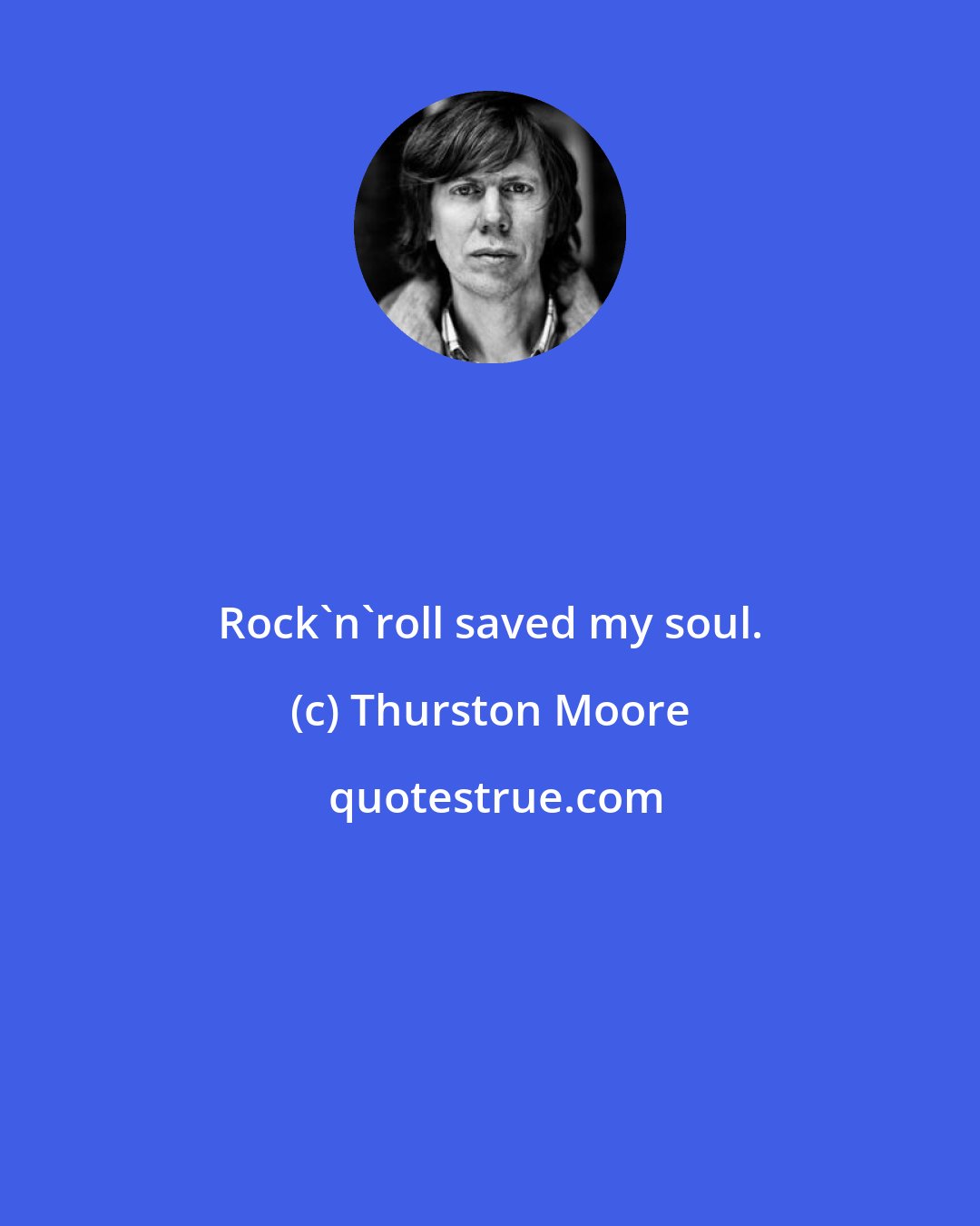 Thurston Moore: Rock'n'roll saved my soul.