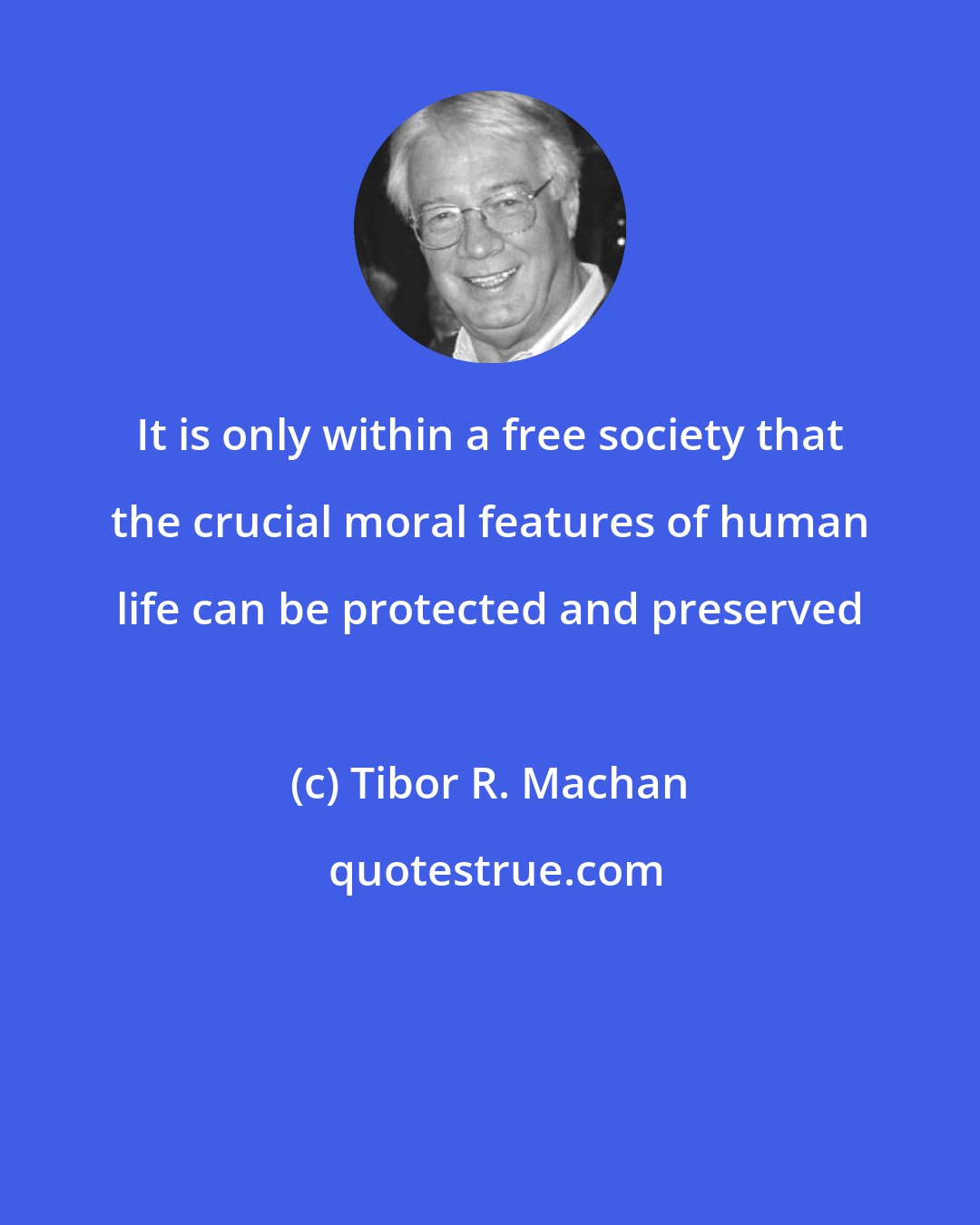 Tibor R. Machan: It is only within a free society that the crucial moral features of human life can be protected and preserved