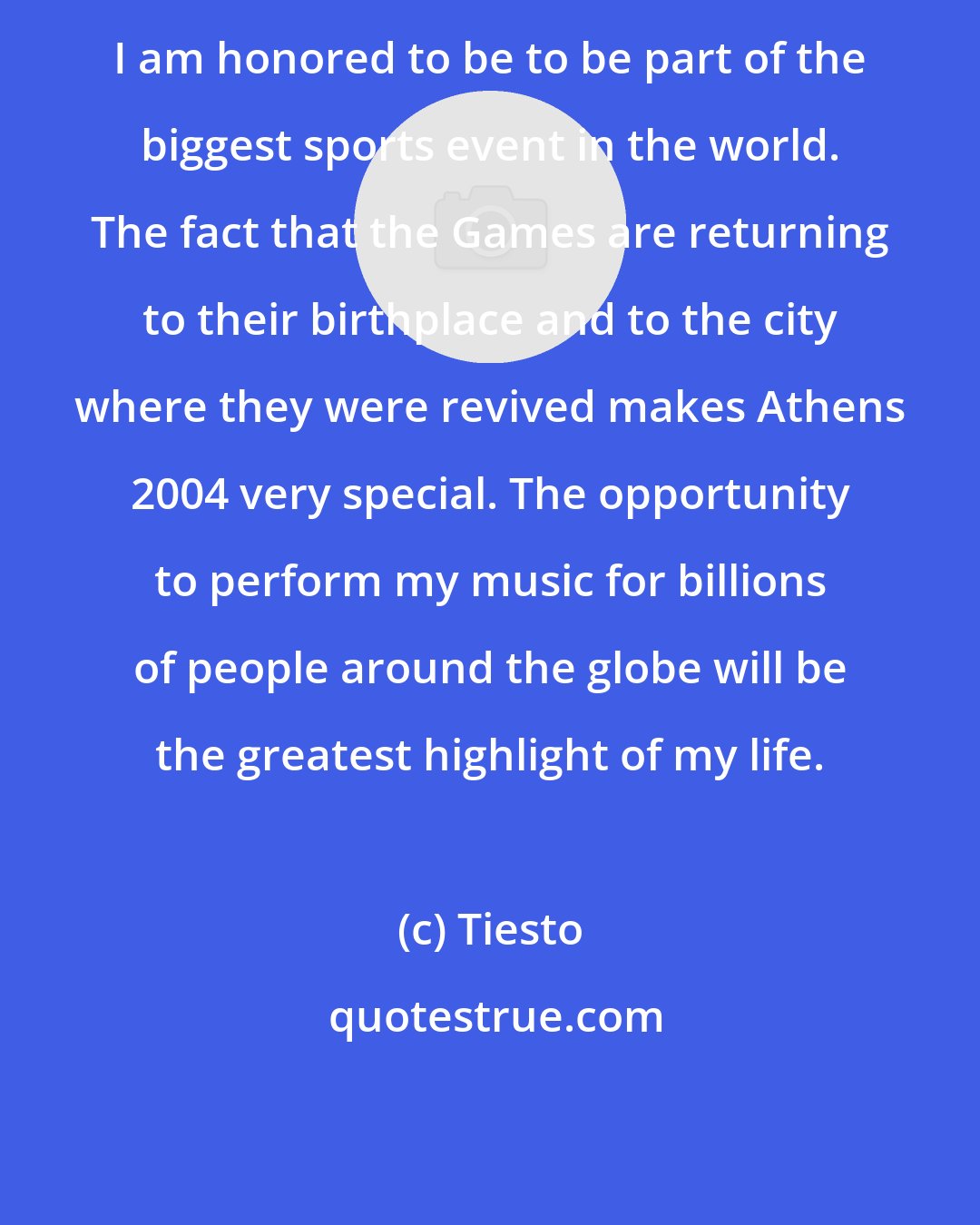 Tiesto: I am honored to be to be part of the biggest sports event in the world. The fact that the Games are returning to their birthplace and to the city where they were revived makes Athens 2004 very special. The opportunity to perform my music for billions of people around the globe will be the greatest highlight of my life.