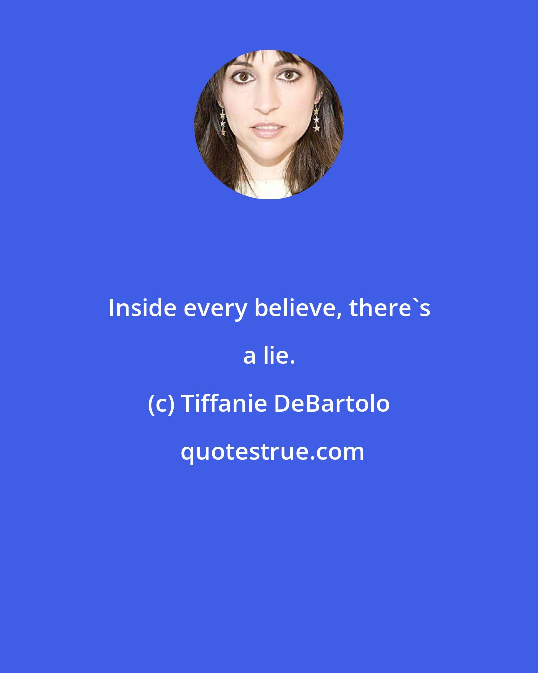Tiffanie DeBartolo: Inside every believe, there's a lie.
