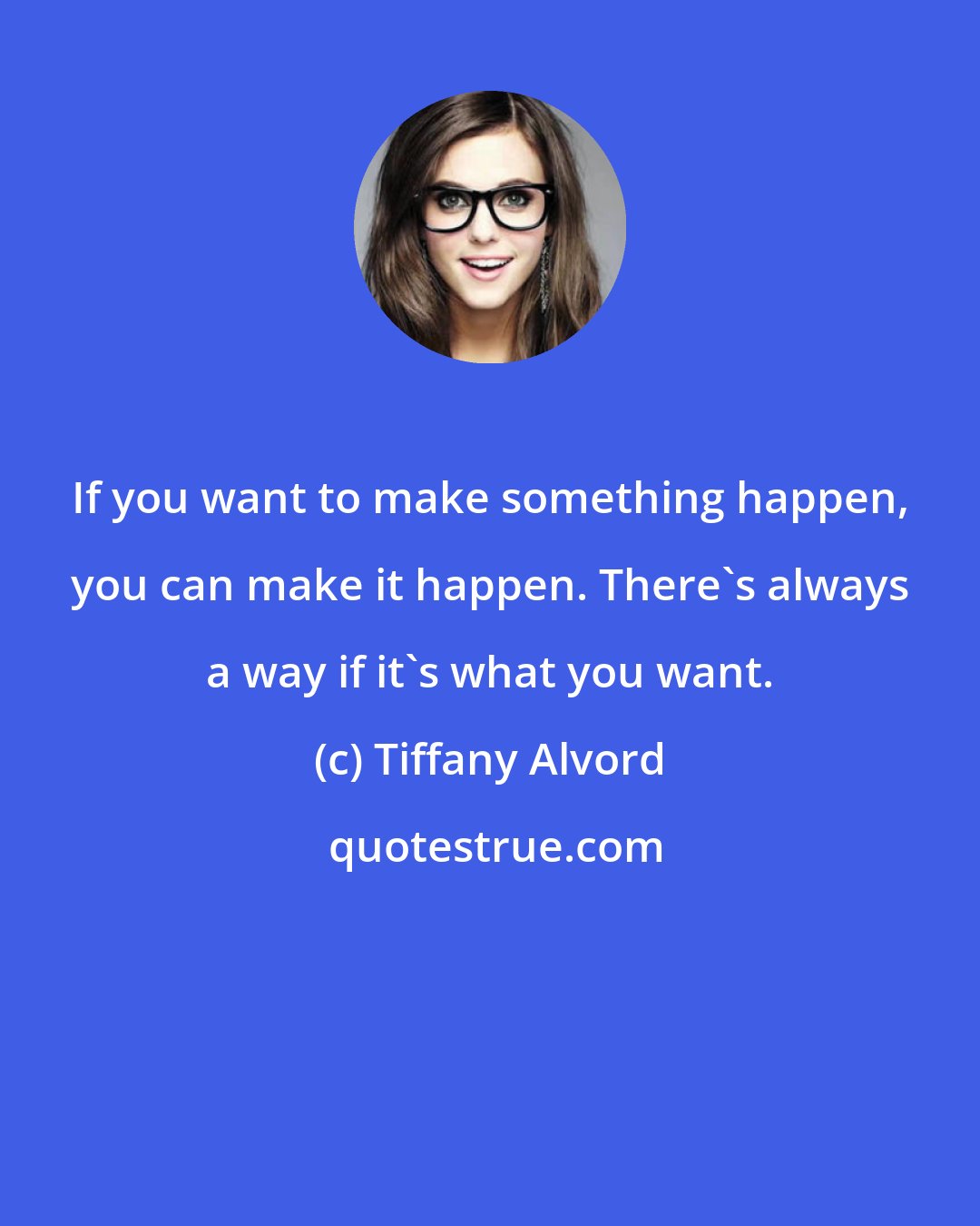 Tiffany Alvord: If you want to make something happen, you can make it happen. There's always a way if it's what you want.