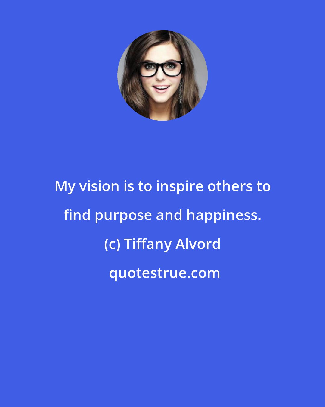 Tiffany Alvord: My vision is to inspire others to find purpose and happiness.