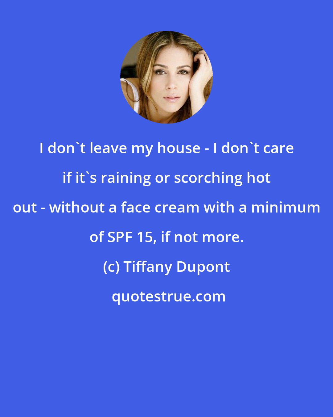 Tiffany Dupont: I don't leave my house - I don't care if it's raining or scorching hot out - without a face cream with a minimum of SPF 15, if not more.