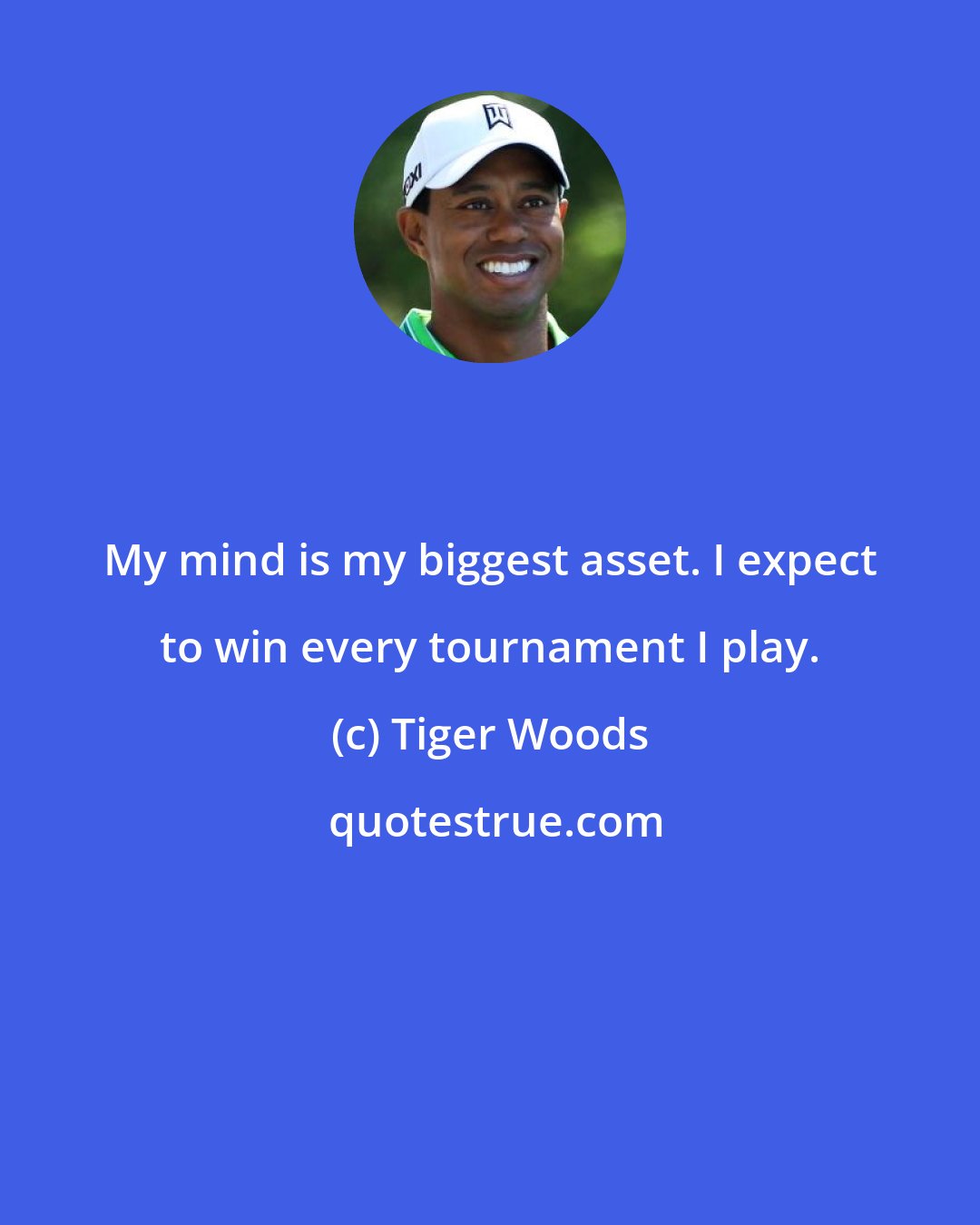 Tiger Woods: My mind is my biggest asset. I expect to win every tournament I play.