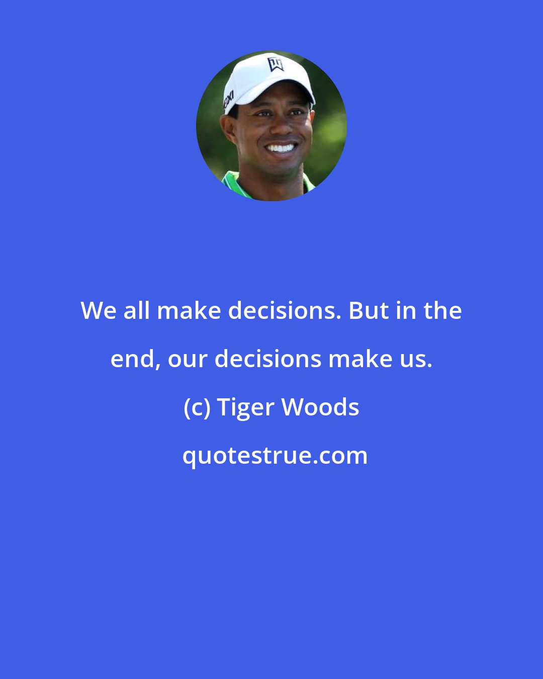 Tiger Woods: We all make decisions. But in the end, our decisions make us.