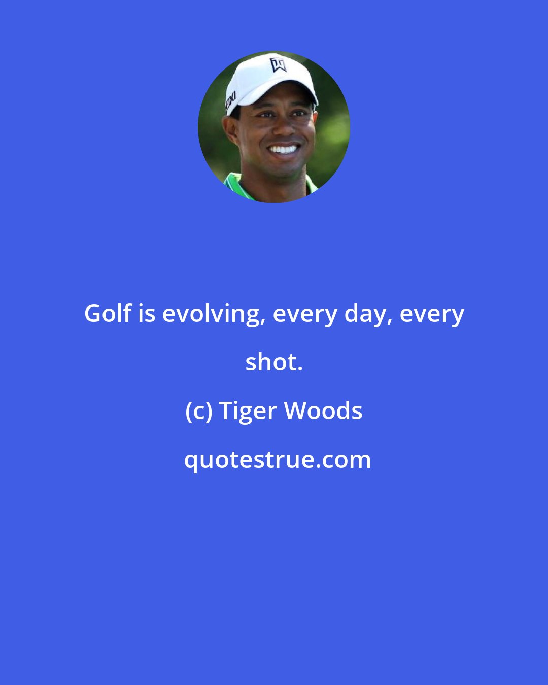 Tiger Woods: Golf is evolving, every day, every shot.