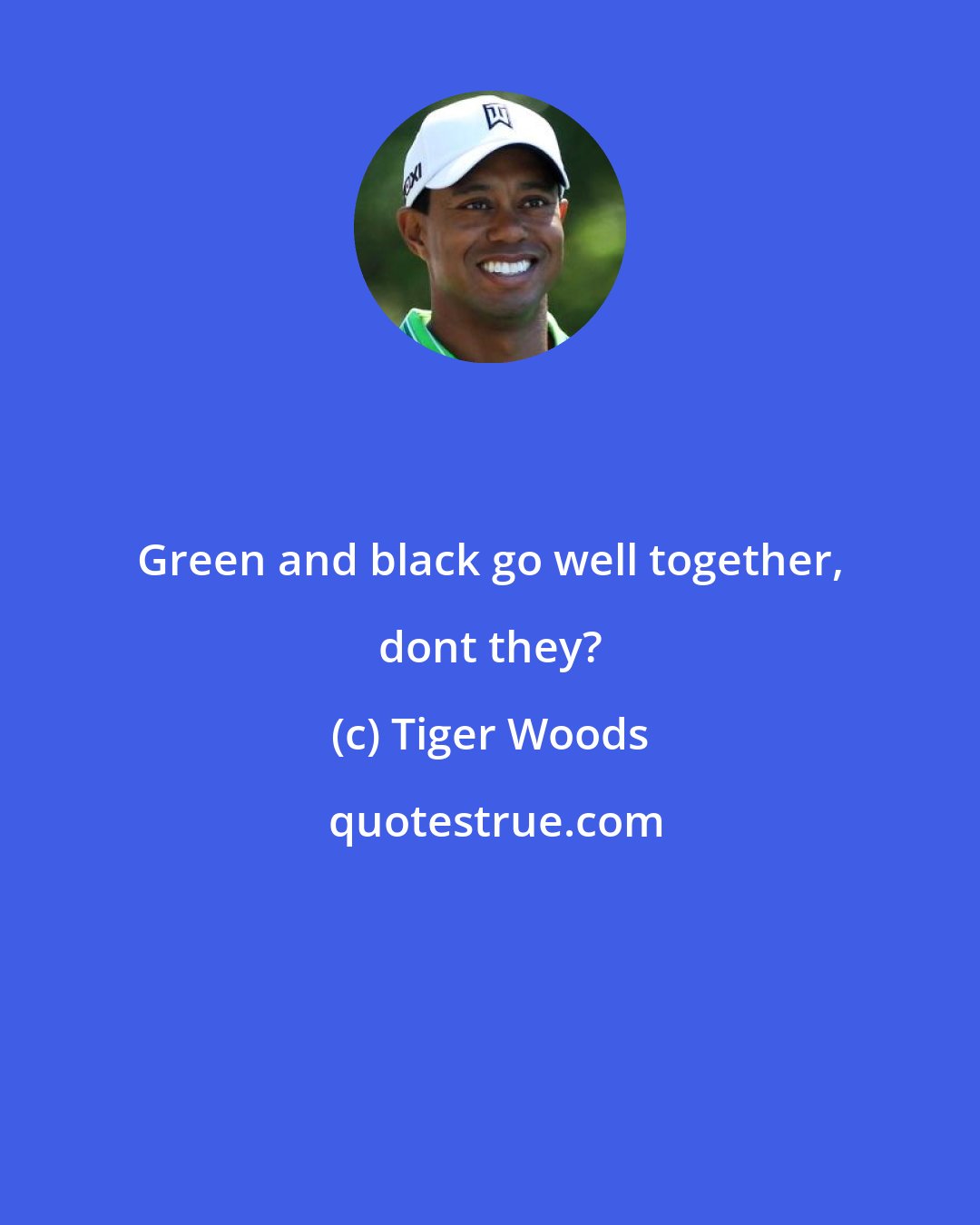 Tiger Woods: Green and black go well together, dont they?