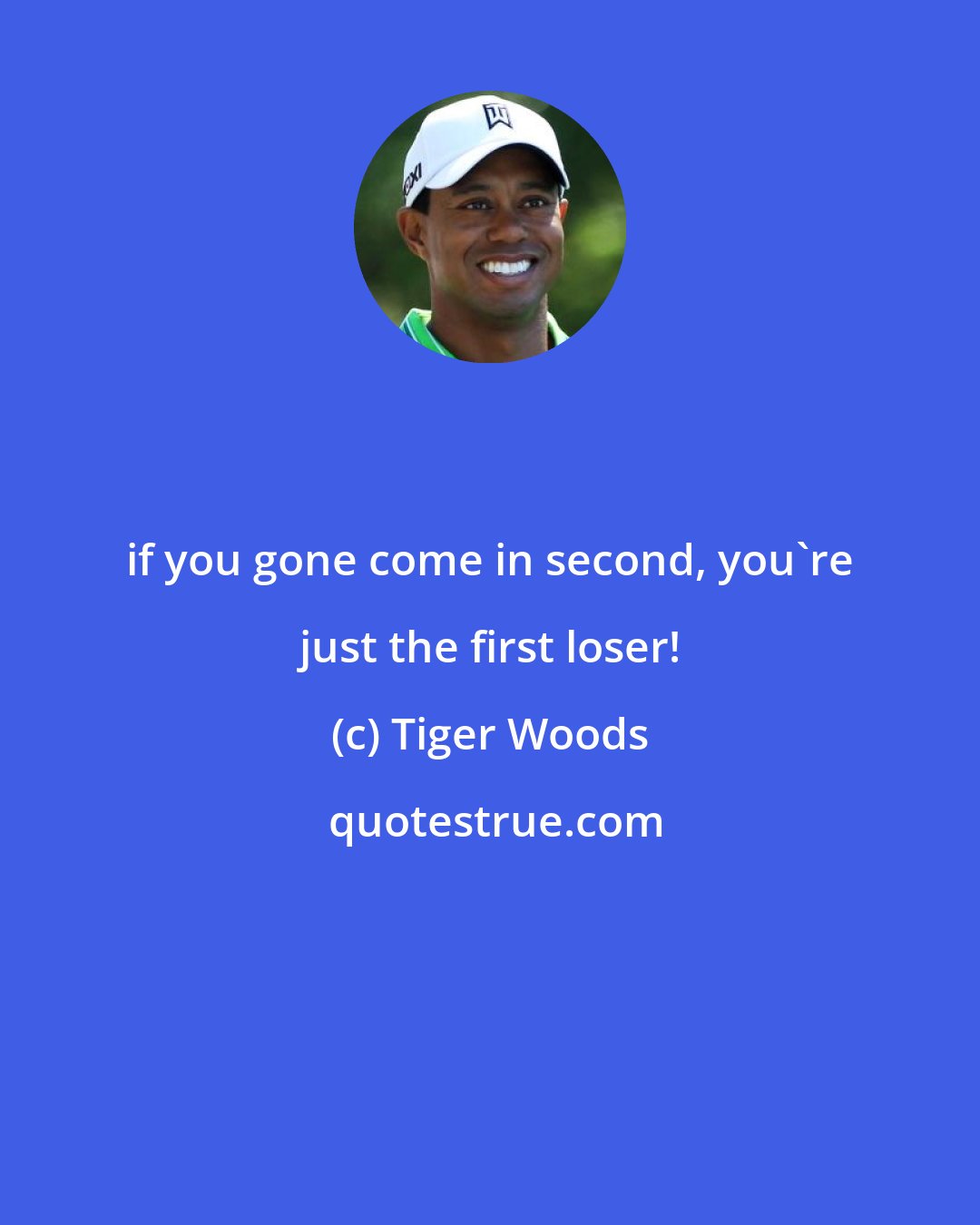 Tiger Woods: if you gone come in second, you're just the first loser!