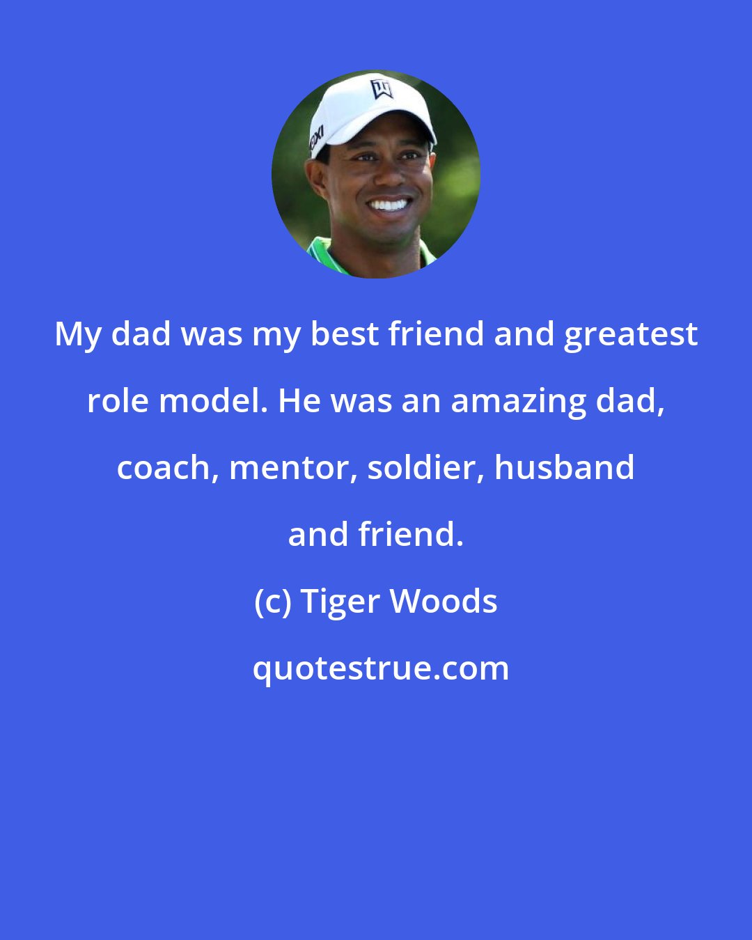 Tiger Woods: My dad was my best friend and greatest role model. He was an amazing dad, coach, mentor, soldier, husband and friend.