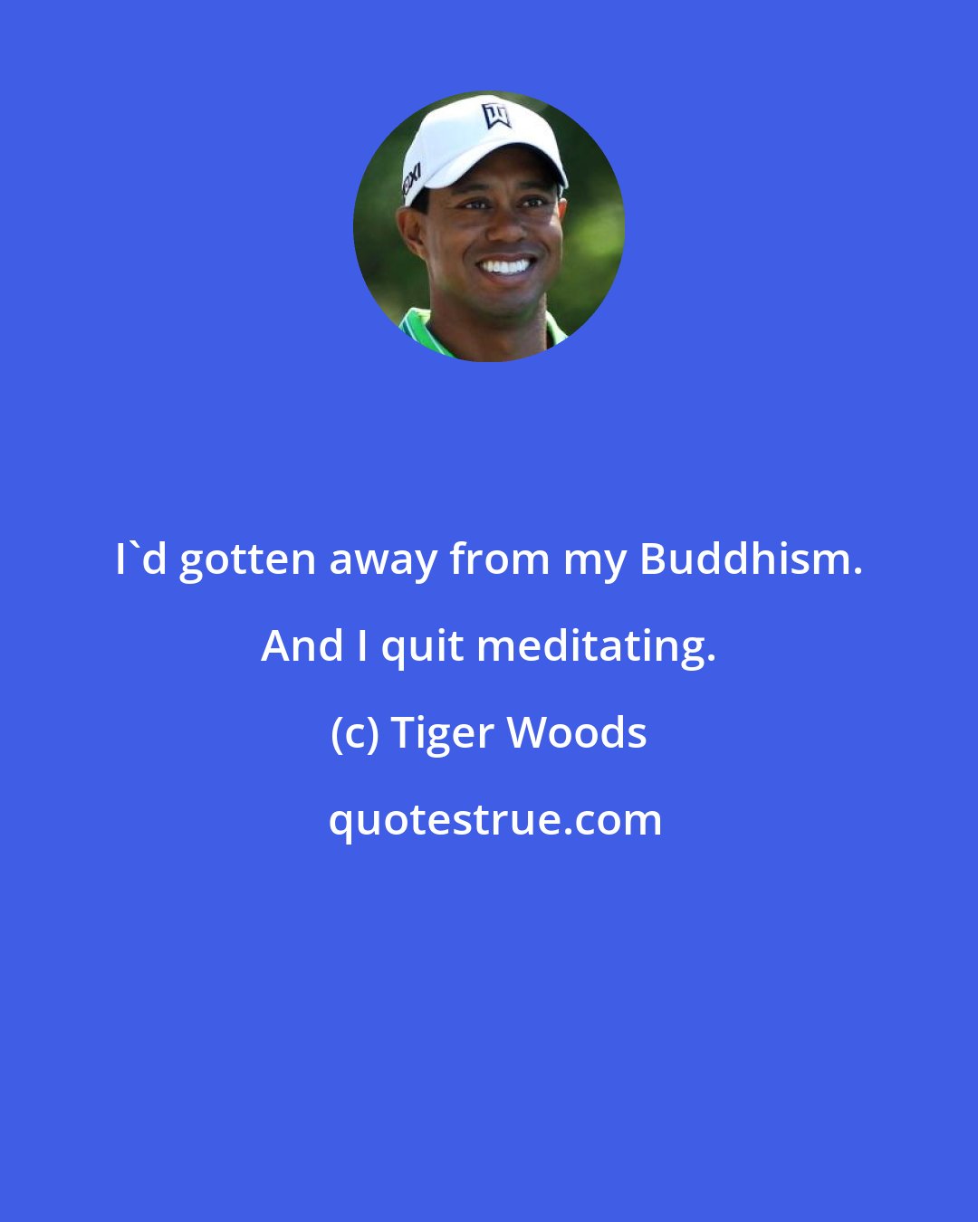 Tiger Woods: I'd gotten away from my Buddhism. And I quit meditating.