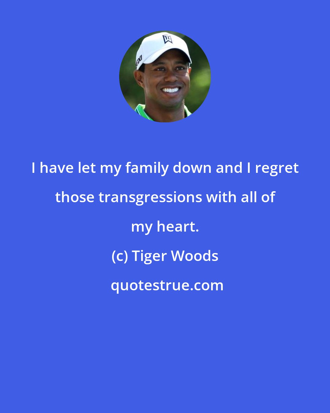 Tiger Woods: I have let my family down and I regret those transgressions with all of my heart.