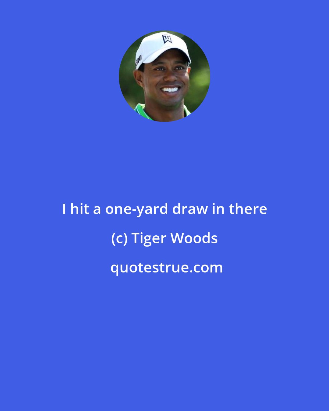 Tiger Woods: I hit a one-yard draw in there