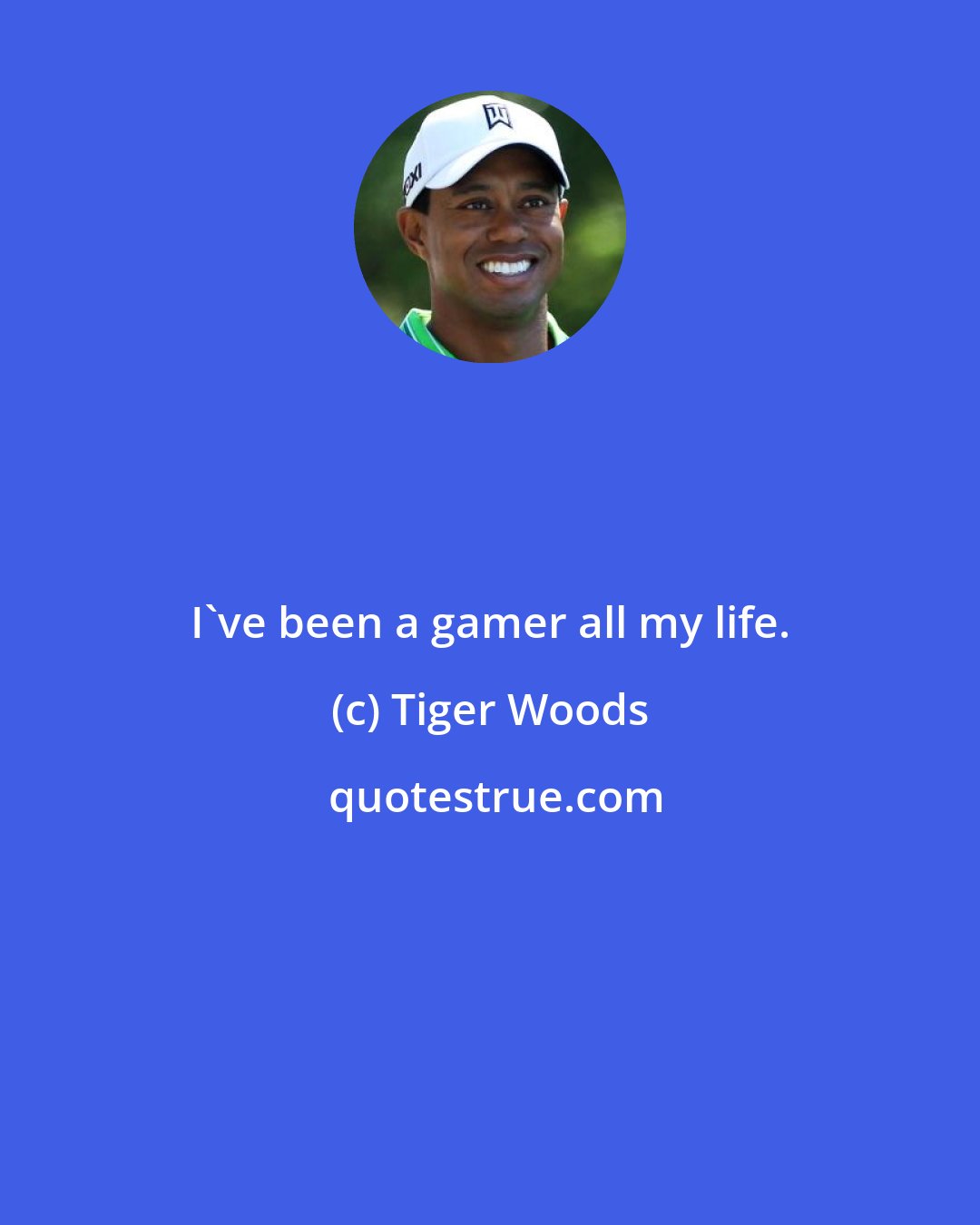 Tiger Woods: I've been a gamer all my life.