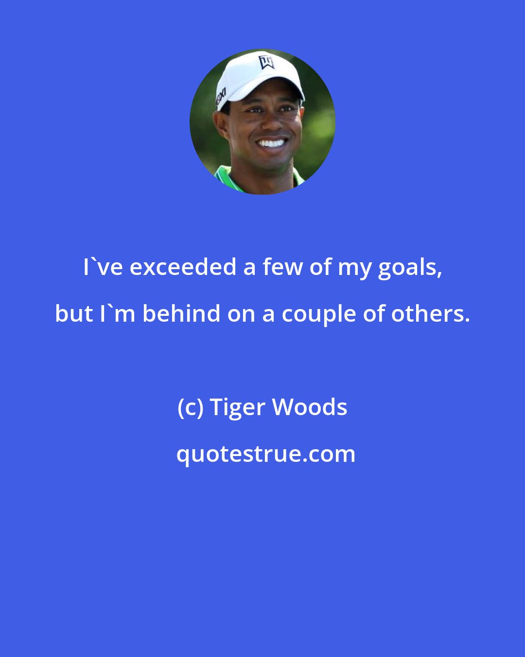 Tiger Woods: I've exceeded a few of my goals, but I'm behind on a couple of others.