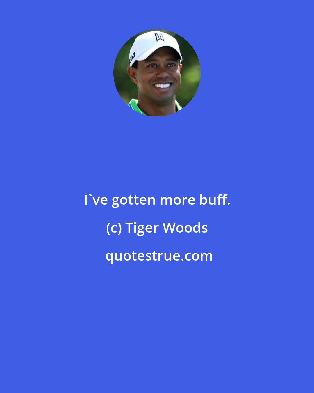 Tiger Woods: I've gotten more buff.