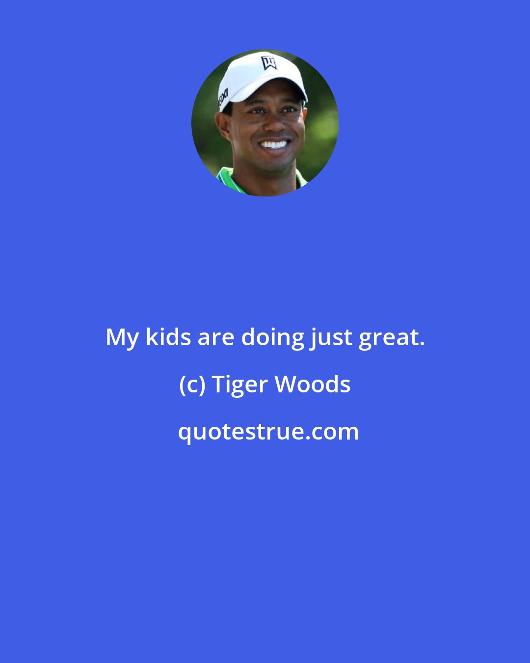 Tiger Woods: My kids are doing just great.