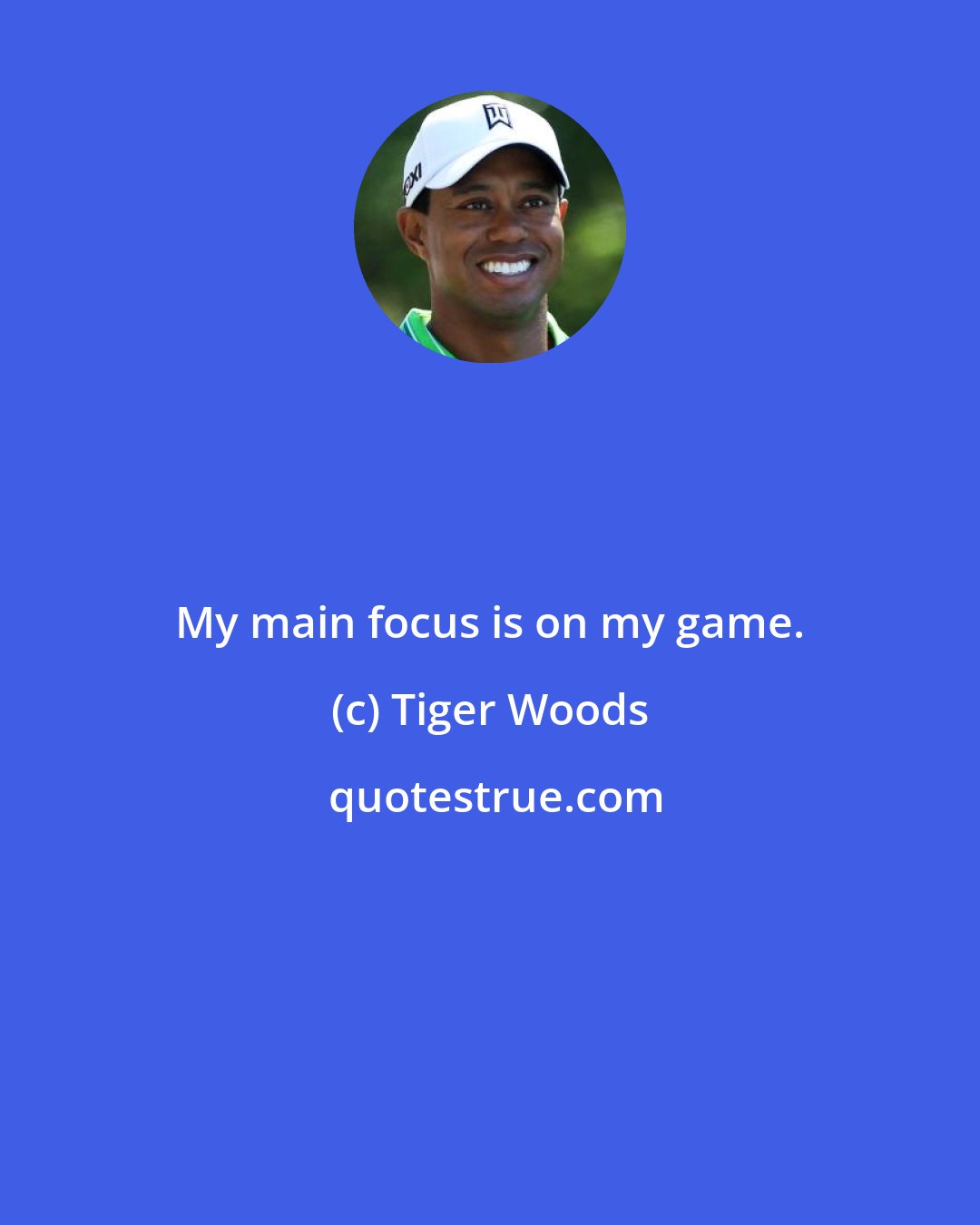 Tiger Woods: My main focus is on my game.