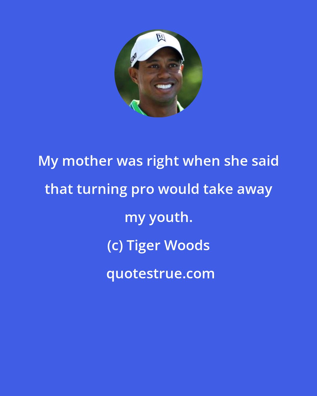 Tiger Woods: My mother was right when she said that turning pro would take away my youth.