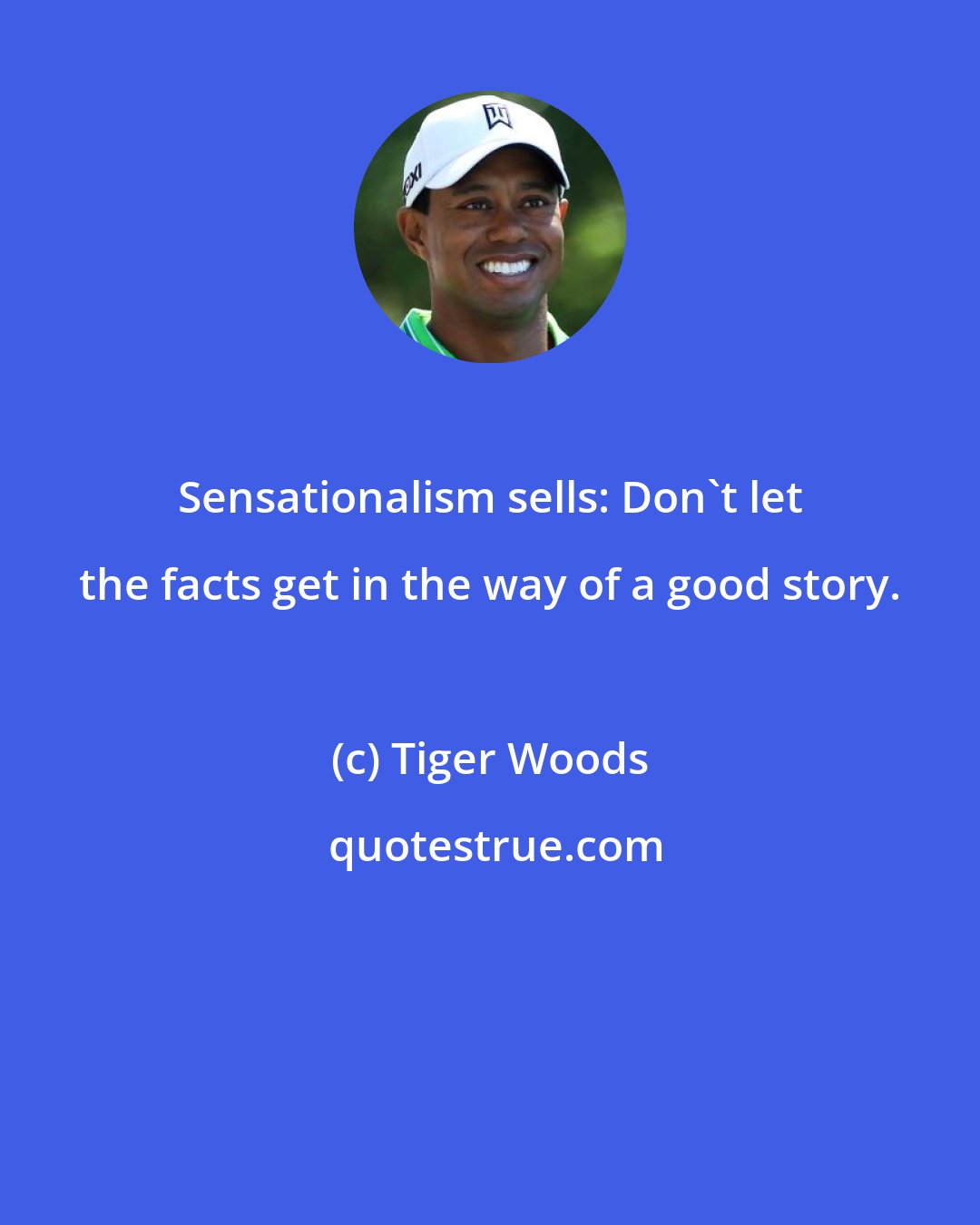 Tiger Woods: Sensationalism sells: Don't let the facts get in the way of a good story.
