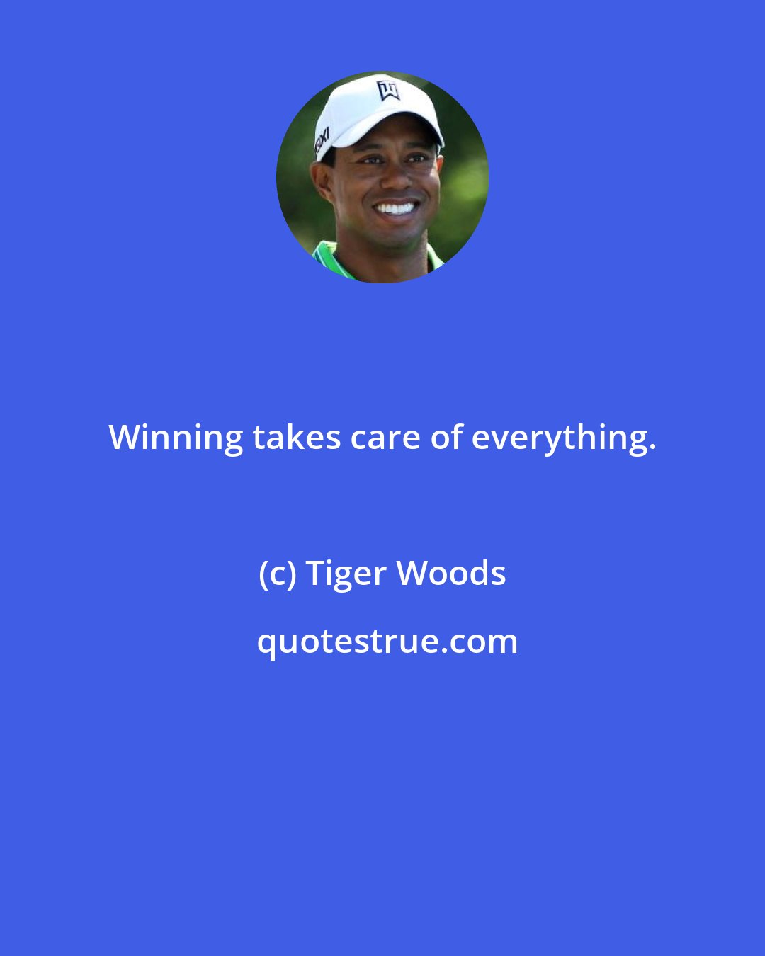 Tiger Woods: Winning takes care of everything.