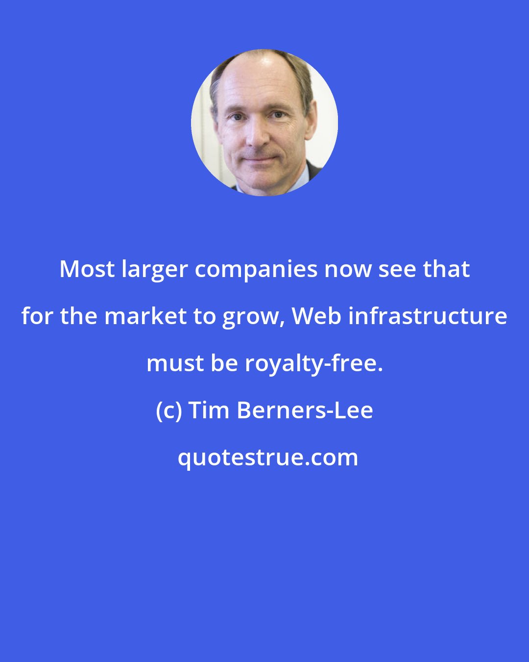 Tim Berners-Lee: Most larger companies now see that for the market to grow, Web infrastructure must be royalty-free.