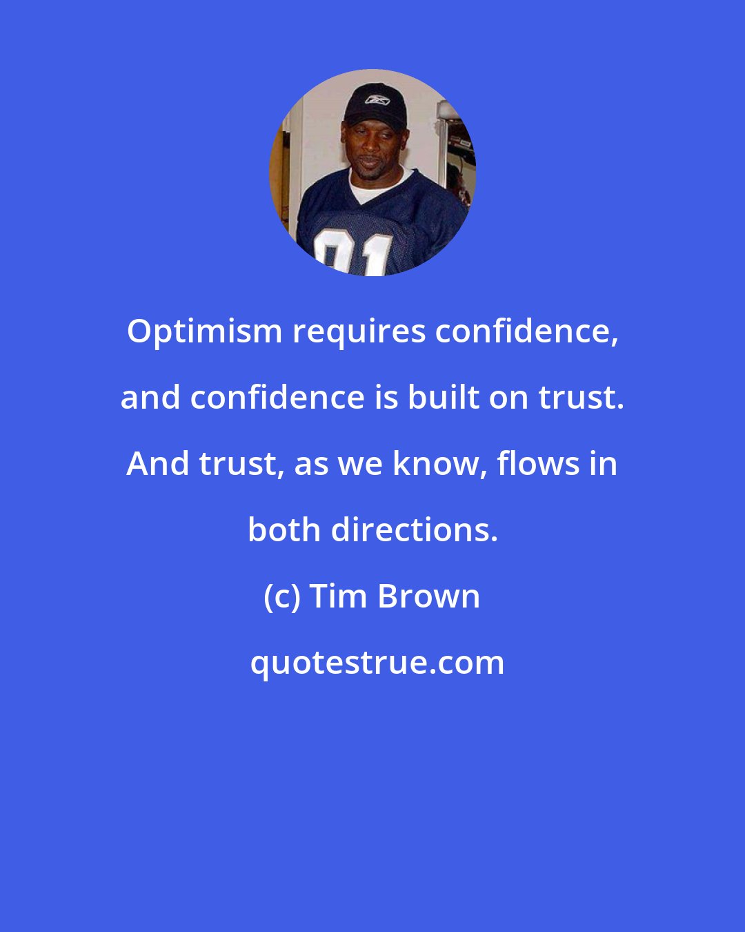 Tim Brown: Optimism requires confidence, and confidence is built on trust. And trust, as we know, flows in both directions.