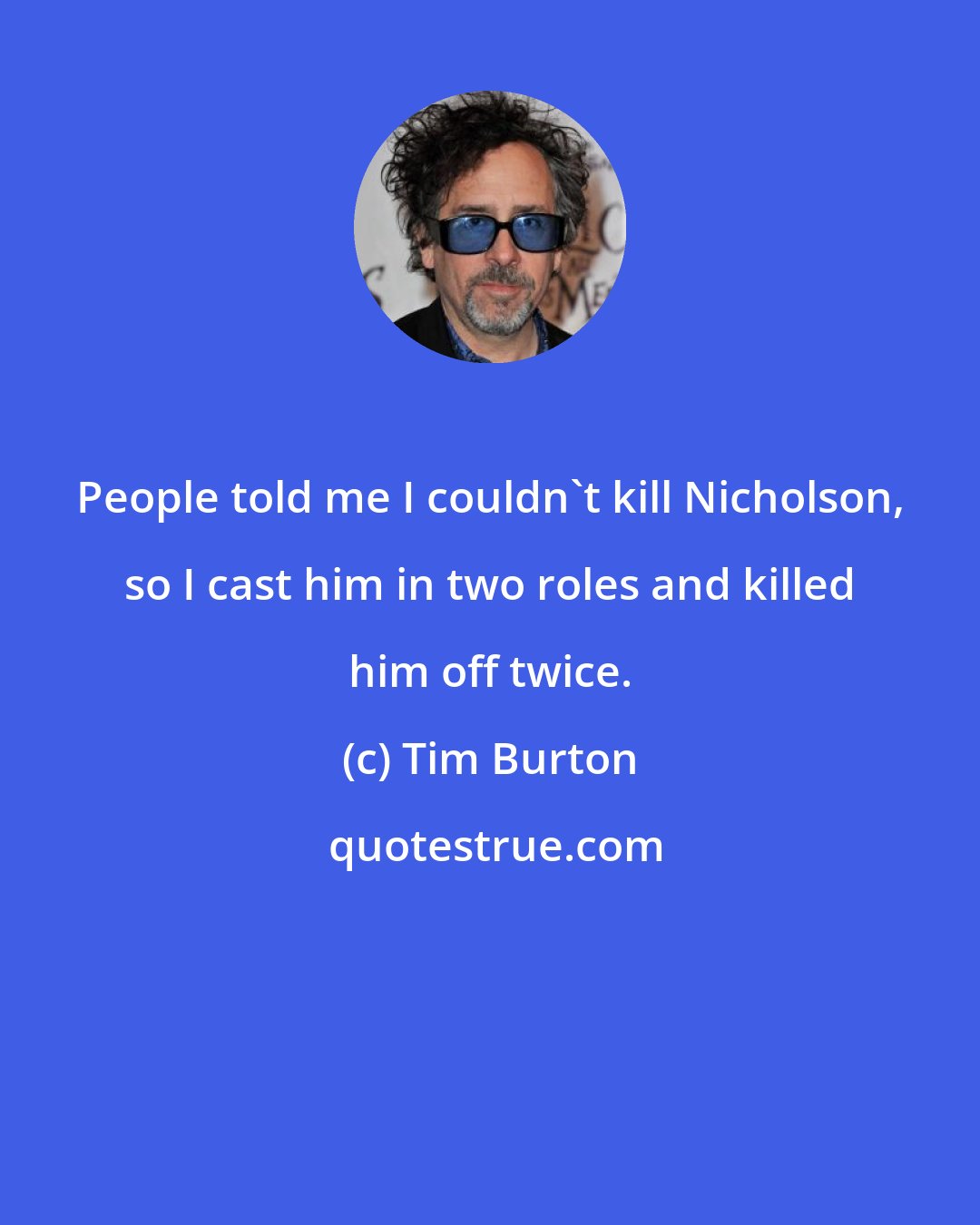 Tim Burton: People told me I couldn't kill Nicholson, so I cast him in two roles and killed him off twice.