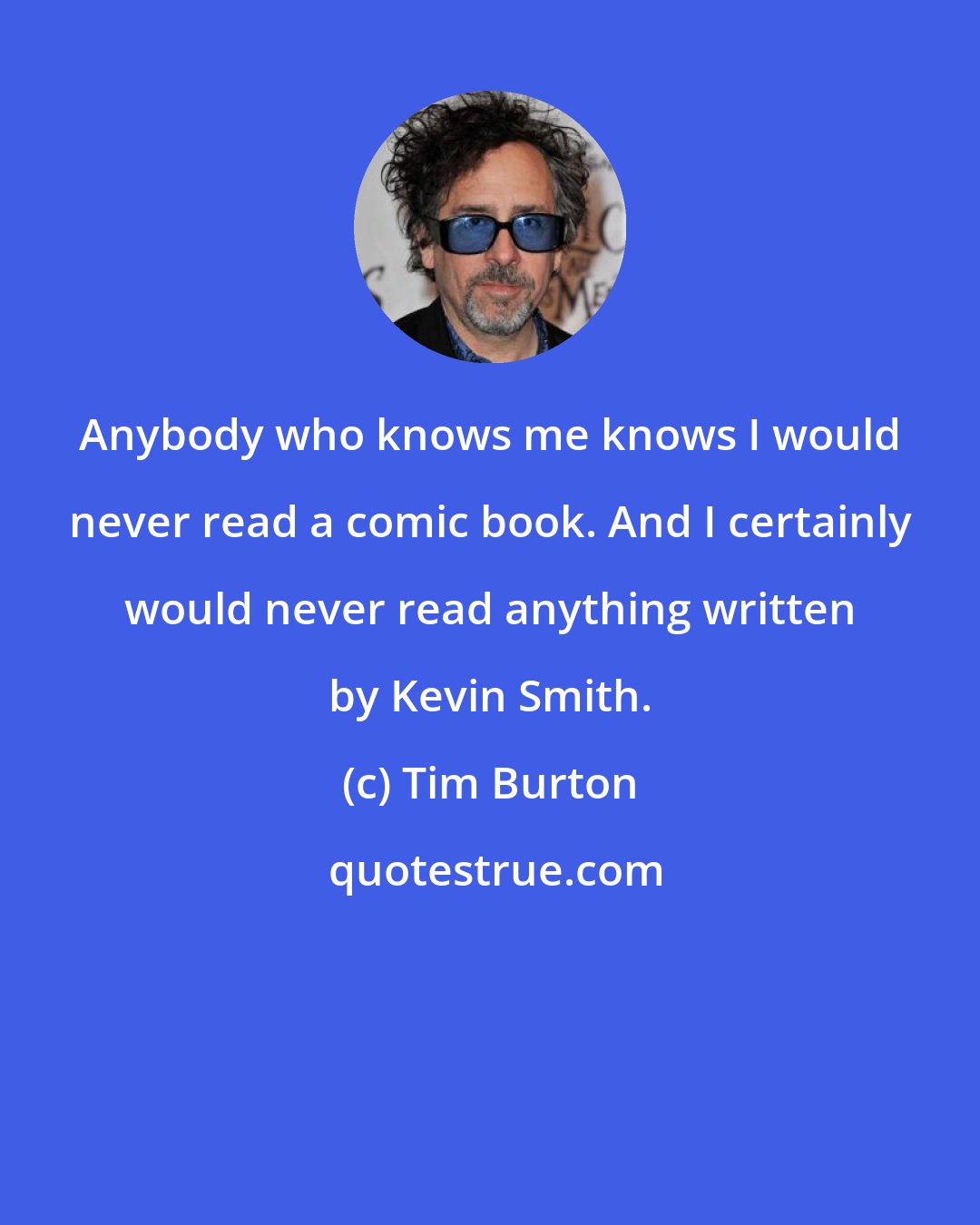 Tim Burton: Anybody who knows me knows I would never read a comic book. And I certainly would never read anything written by Kevin Smith.