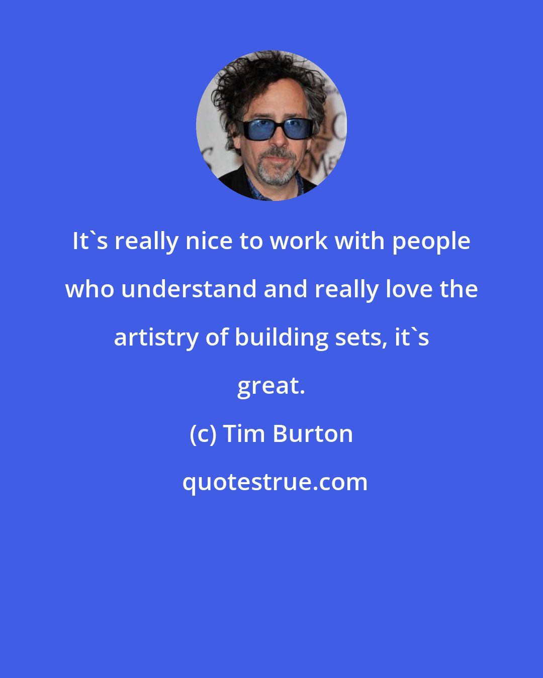 Tim Burton: It's really nice to work with people who understand and really love the artistry of building sets, it's great.