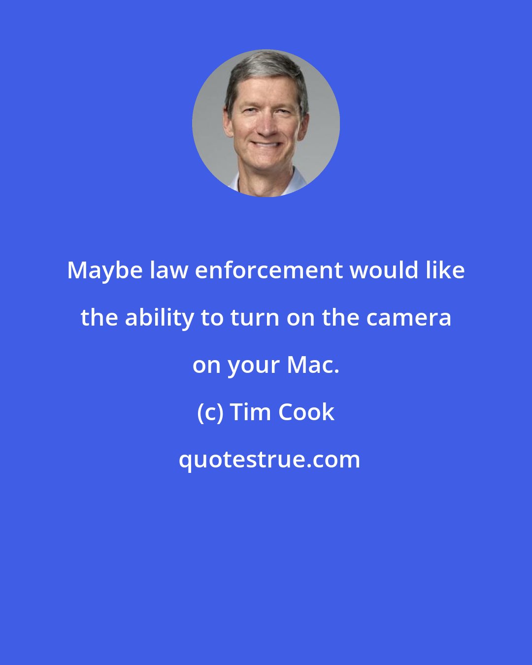 Tim Cook: Maybe law enforcement would like the ability to turn on the camera on your Mac.