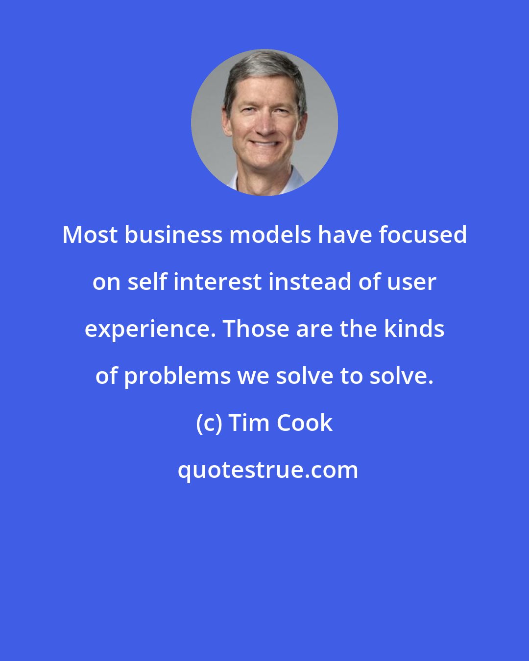 Tim Cook: Most business models have focused on self interest instead of user experience. Those are the kinds of problems we solve to solve.